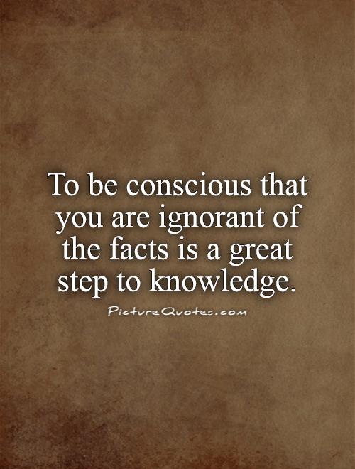Quote to-be-conscious-that-you-are-ignorant-of-the-facts-is-a-great-step-to-knowledge-quote-1